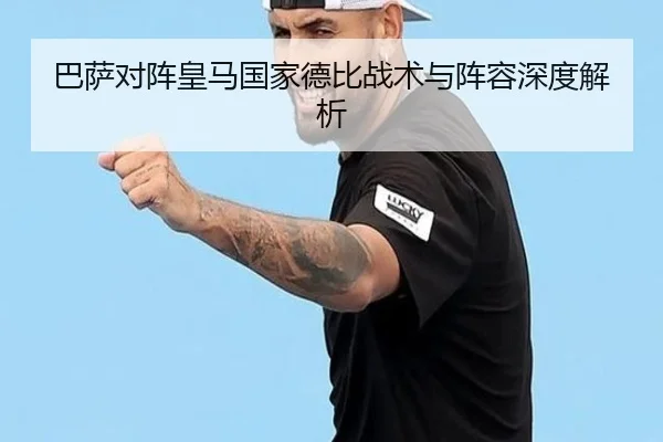 巴萨对阵皇马国家德比战术与阵容深度解析